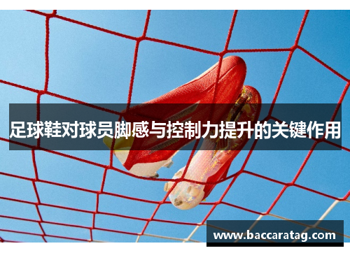 足球鞋对球员脚感与控制力提升的关键作用