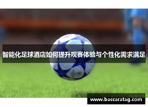 智能化足球酒店如何提升观赛体验与个性化需求满足
