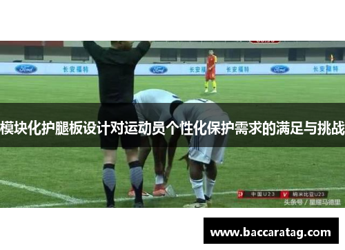 模块化护腿板设计对运动员个性化保护需求的满足与挑战